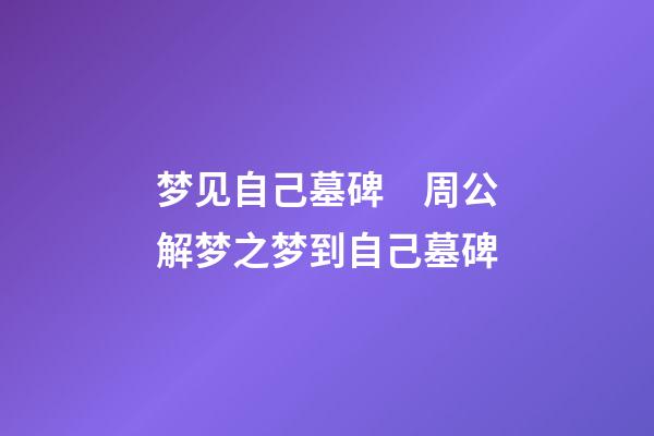 梦见自己墓碑　周公解梦之梦到自己墓碑